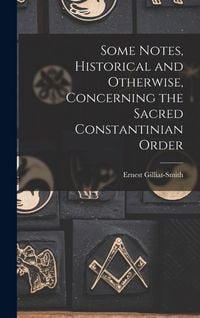 Produktbild: Some Notes, Historical and Otherwise, Concerning the Sacred Constantinian Order