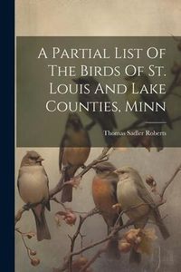 Produktbild: A Partial List Of The Birds Of St. Louis And Lake Counties, Minn