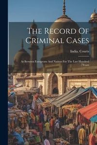Produktbild: The Record Of Criminal Cases: As Between Europeans And Natives For The Last Hundred Years