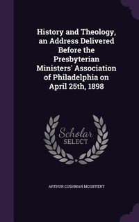 Produktbild: History and Theology, an Address Delivered Before the Presbyterian Ministers' Association of Philadelphia on April 25th, 1898