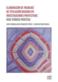 Produktbild: Elaboraci&oacute;n de Trabajos de Titulaci&oacute;n Basados en Investigaciones Proyectivas: Gu&iacute;a Te&oacute;rico-Pr&aacute;ctica