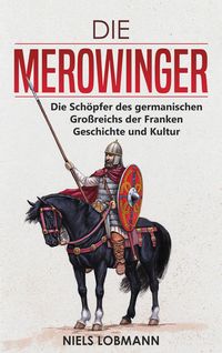 Produktbild: Die Merowinger: Die Sch&ouml;pfer des germanischen Gro&szlig;reichs der Franken | Geschichte und Kultur