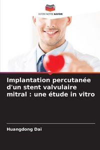 Produktbild: Implantation percutan&eacute;e d'un stent valvulaire mitral : une &eacute;tude in vitro