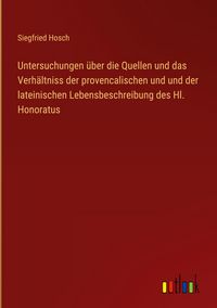 Produktbild: Untersuchungen &uuml;ber die Quellen und das Verh&auml;ltniss der provencalischen und und der lateinischen Lebensbeschreibung des Hl. Honoratus