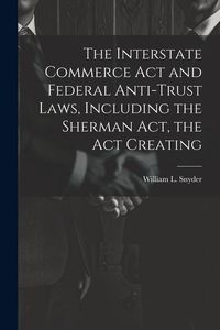 Produktbild: The Interstate Commerce Act and Federal Anti-trust Laws, Including the Sherman Act, the Act Creating