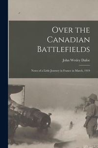 Produktbild: Over the Canadian Battlefields: Notes of a Little Journey in France in March, 1919