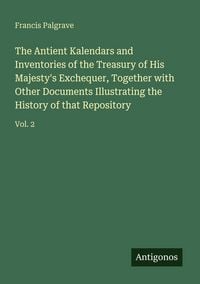 Produktbild: The Antient Kalendars and Inventories of the Treasury of His Majesty's Exchequer, Together with Other Documents Illustrating the History of that Repos