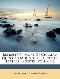 Produktbild: Gachard, L: Retraite Et Mort De Charles-Quint Au Monast&egrave;re D