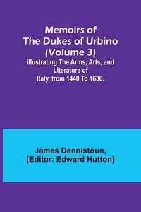 Produktbild: Memoirs of the Dukes of Urbino (Volume 3); Illustrating the Arms, Arts, and Literature of Italy, from 1440 To 1630.