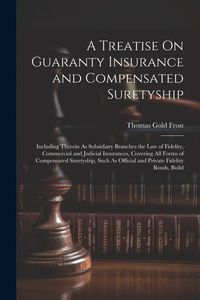 Produktbild: A Treatise On Guaranty Insurance and Compensated Suretyship: Including Therein As Subsidiary Branches the Law of Fidelity, Commercial and Judicial Ins
