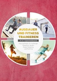 Produktbild: Ausdauer und Fitness trainieren - 4 in 1 Sammelband: Lauftraining | Neuroathletik f&uuml;r Anf&auml;nger | Marathon laufen | Rope Skipping