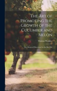 Produktbild: The art of Promoting the Growth of the Cucumber and Melon; in a Series of Directions for the Best Me