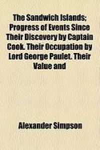 Produktbild: The Sandwich Islands; Progress of Events Since Their Discovery by Captain Cook. Their Occupation by Lord George Paulet. Their Value and