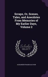 Produktbild: Scraps, Or, Scenes, Tales, and Anecdotes From Memories of My Earlier Days, Volume 2