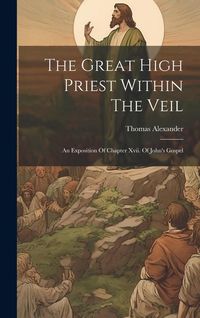 Produktbild: The Great High Priest Within The Veil: An Exposition Of Chapter Xvii. Of John's Gospel