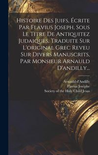 Produktbild: Histoire Des Juifs, &Eacute;crite Par Flavius Joseph, Sous Le Titre De Antiquitez Judaiques, Traduite Sur L'original Grec Reveu Sur Divers Manuscrits, Par Mo