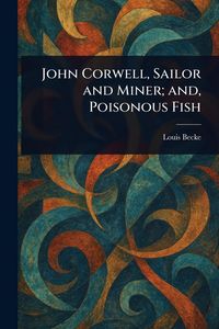 Produktbild: John Corwell, Sailor and Miner; and, Poisonous Fish