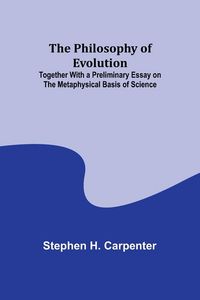 Produktbild: The Philosophy of Evolution ; Together With a Preliminary Essay on The Metaphysical Basis of Science