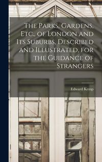 Produktbild: The Parks, Gardens, Etc., of London and Its Suburbs, Described and Illustrated, for the Guidance of Strangers
