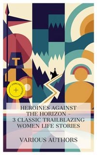 Produktbild: Heroines Against the Horizon - 3 Classic Trailblazing Women Life Stories