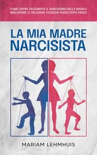 Produktbild: La mia madre narcisista: Come capire facilmente il narcisismo nelle madri e migliorare le relazioni tossiche passo dopo passo