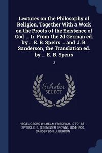 Produktbild: Lectures on the Philosophy of Religion, Together With a Work on the Proofs of the Existence of God ... tr. From the 2d German ed. by ... E. B. Speirs