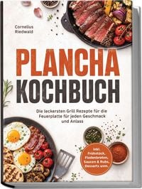 Produktbild: Plancha Kochbuch: Die leckersten Grill Rezepte f&uuml;r die Feuerplatte f&uuml;r jeden Geschmack und Anlass &ndash; inkl. Fr&uuml;hst&uuml;ck, Fladenbroten, Saucen & Rubs, Desserts uvm.