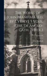 Produktbild: The Works of ... John Bramhall [Ed. by J. Vesey]. 5 Vols., (Libr. of Anglo-Cath. Theol.); Volume IV