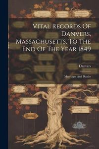 Produktbild: Vital Records Of Danvers, Massachusetts, To The End Of The Year 1849