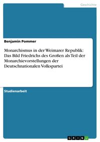 Produktbild: Monarchismus in der Weimarer Republik: Das Bild Friedrichs des Gro&szlig;en als Teil der Monarchievorstellungen der Deutschnationalen Volkspartei