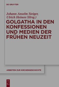 Golgatha in den Konfessionen und Medien der Frühen Neuzeit Johann Anselm Steiger