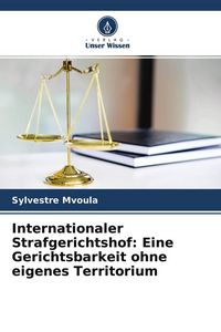 Produktbild: Internationaler Strafgerichtshof: Eine Gerichtsbarkeit ohne eigenes Territorium