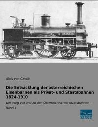 Produktbild: Die Entwicklung der &ouml;sterreichischen Eisenbahnen als Privat- und Staatsbahnen 1824-1910