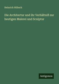 Produktbild: Die Architectur und ihr Verh&auml;ltni&szlig; zur heutigen Malerei und Sculptur