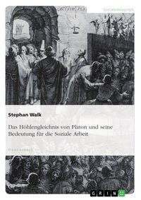 Produktbild: Das H&ouml;hlengleichnis von Platon und seine Bedeutung f&uuml;r die Soziale Arbeit