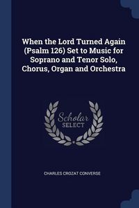 Produktbild: When the Lord Turned Again (Psalm 126) Set to Music for Soprano and Tenor Solo, Chorus, Organ and Orchestra