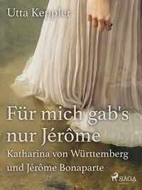 Produktbild: F&uuml;r mich gab's nur J&eacute;r&ocirc;me - Katharina von W&uuml;rttemberg und J&eacute;r&ocirc;me Bonaparte