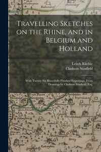 Produktbild: Travelling Sketches on the Rhine, and in Belgium and Holland: With Twenty-six Beautifully Finished Engravings, From Drawings by Clarkson Stanfield, Es