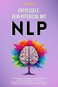 Produktbild: Entfessele dein Potenzial mit NLP: Der ultimative Leitfaden zur emotionalen St&auml;rke, Selbstbewusstsein und erfolgreichen Beziehungen - jeden Tag ein Sc