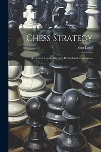 Produktbild: Chess Strategy: A Treatise Upon The Art Of Problem Composition