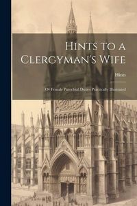 Produktbild: Hints to a Clergyman's Wife: Or Female Parochial Duties Practically Illustrated