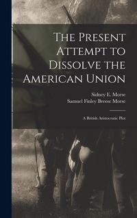 Produktbild: The Present Attempt to Dissolve the American Union: A British Aristocratic Plot