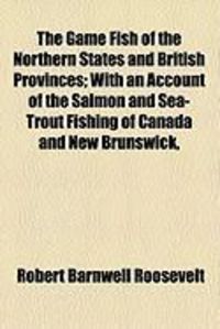 Produktbild: The Game Fish of the Northern States and British Provinces; With an Account of the Salmon and Sea-Trout Fishing of Canada and New Brunswick,