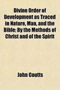 Produktbild: Divine Order of Development as Traced in Nature, Man, and the Bible; By the Methods of Christ and of the Spirit
