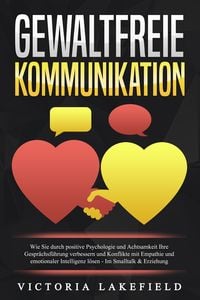 Produktbild: GEWALTFREIE KOMMUNIKATION: Wie Sie durch positive Psychologie und Achtsamkeit Ihre Gespr&auml;chsf&uuml;hrung verbessern und Konflikte mit Empathie und emotionaler Intelligenz l&ouml;sen - Im Smalltalk & Erziehung