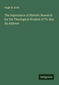 Produktbild: The Importance of Historic Research for the Theological Student of To-day. An Address