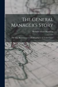 Produktbild: The General Manager's Story: Old Time Reminiscences of Railroading in the United States