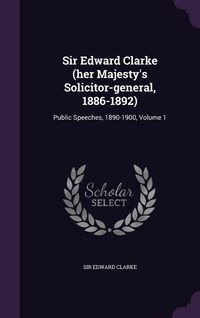 Produktbild: Sir Edward Clarke (her Majesty's Solicitor-general, 1886-1892): Public Speeches, 1890-1900, Volume 1