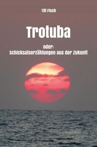 Produktbild: Trotuba oder: Schicksalserz&auml;hlungen aus der Zukunft