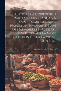 Produktbild: Histoire De L'exp&eacute;dition Militaire Des Fran&ccedil;ais &Agrave; Saint-Domingue, Sous Napol&eacute;on Bonaparte. Suivi Des M&eacute;moires Et Notes D'i. Louverture Sur La M&ecirc;me Exp&eacute;dition Et Sur La Vie De Son P&egrave;re
